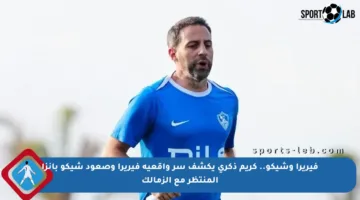 فيريرا وشيكو.. كريم ذكري يكشف سر واقعية فيريرا وصعود شيكو بانزا المنتظر مع الزمالك